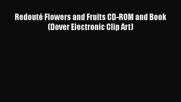 [PDF Download] Redouté Flowers and Fruits CD-ROM and Book (Dover Electronic Clip Art) [Read]