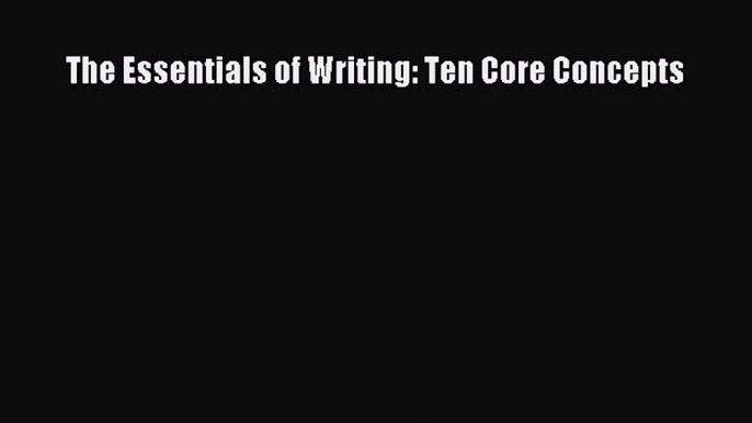 [PDF Download] The Essentials of Writing: Ten Core Concepts [Read] Full Ebook