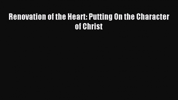 (PDF Download) Renovation of the Heart: Putting On the Character of Christ PDF