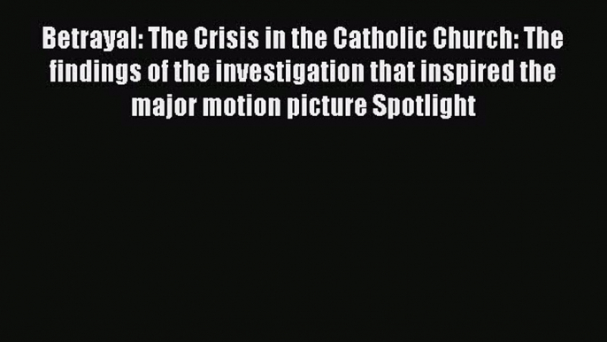 (PDF Download) Betrayal: The Crisis in the Catholic Church: The findings of the investigation