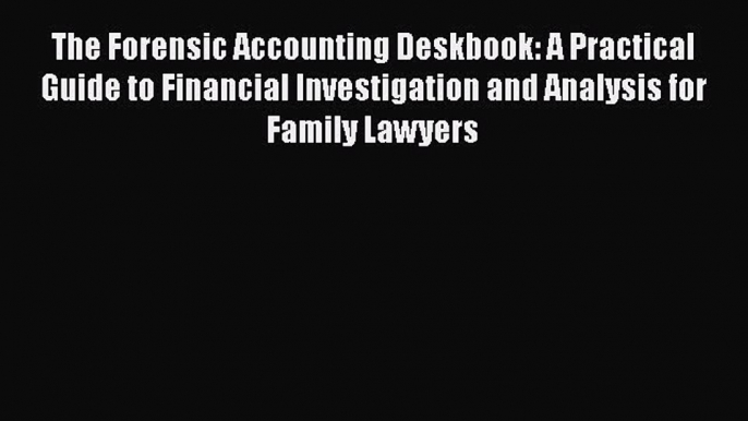 The Forensic Accounting Deskbook: A Practical Guide to Financial Investigation and Analysis