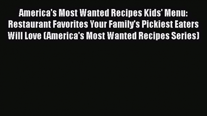 America's Most Wanted Recipes Kids' Menu: Restaurant Favorites Your Family's Pickiest Eaters