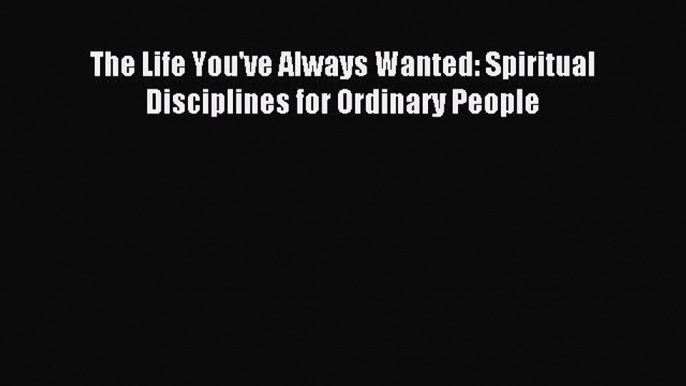 [PDF Download] The Life You've Always Wanted: Spiritual Disciplines for Ordinary People [PDF]