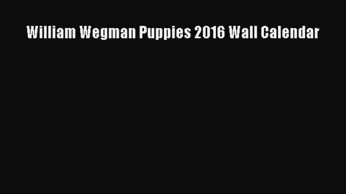 William Wegman Puppies 2016 Wall Calendar Read Online PDF