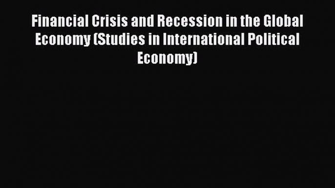 Financial Crisis and Recession in the Global Economy (Studies in International Political Economy)