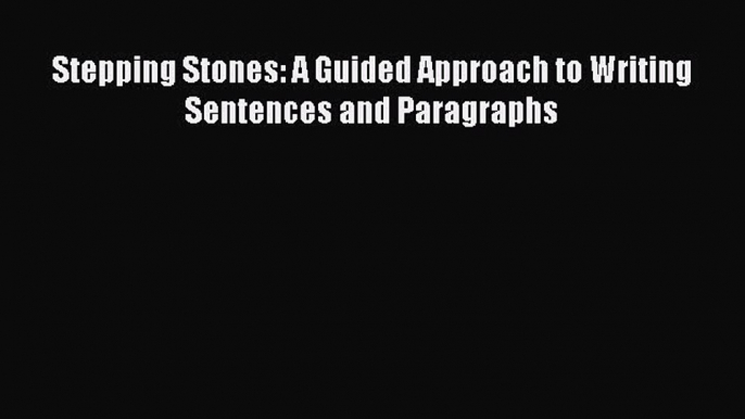 [PDF Download] Stepping Stones: A Guided Approach to Writing Sentences and Paragraphs [PDF]