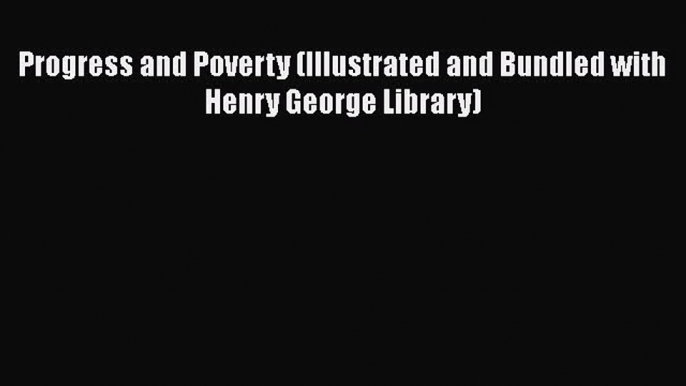 Progress and Poverty (Illustrated and Bundled with Henry George Library)  Free Books