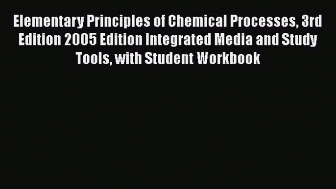 Elementary Principles of Chemical Processes 3rd Edition 2005 Edition Integrated Media and Study