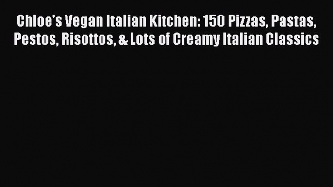 Chloe's Vegan Italian Kitchen: 150 Pizzas Pastas Pestos Risottos & Lots of Creamy Italian Classics