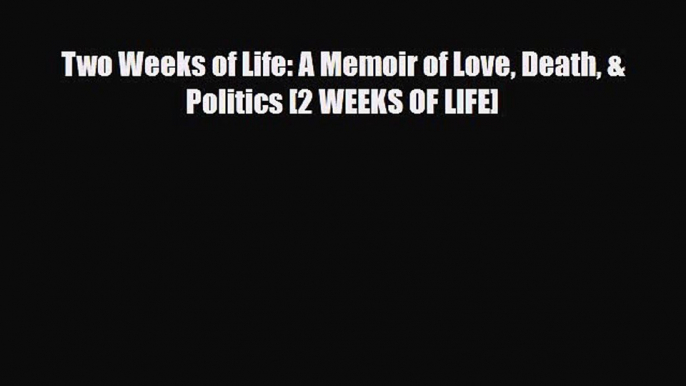 [PDF Download] Two Weeks of Life: A Memoir of Love Death & Politics [2 WEEKS OF LIFE] [Download]