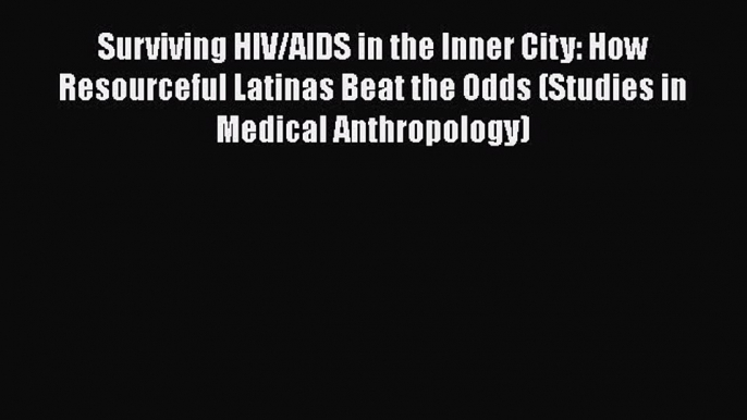 Surviving HIV/AIDS in the Inner City: How Resourceful Latinas Beat the Odds (Studies in Medical