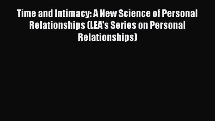 PDF Download Time and Intimacy: A New Science of Personal Relationships (LEA's Series on Personal
