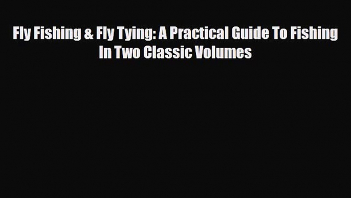 [PDF Download] Fly Fishing & Fly Tying: A Practical Guide To Fishing In Two Classic Volumes