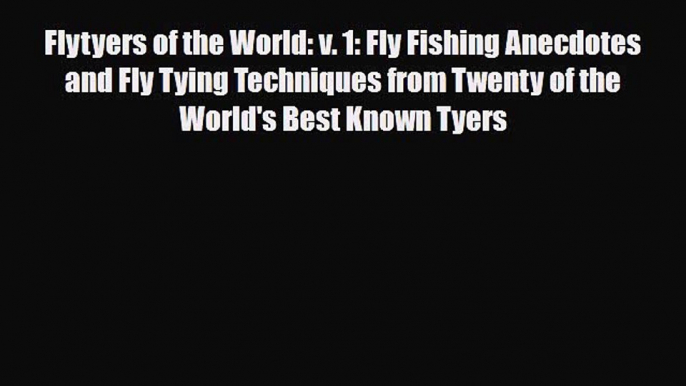 [PDF Download] Flytyers of the World: v. 1: Fly Fishing Anecdotes and Fly Tying Techniques