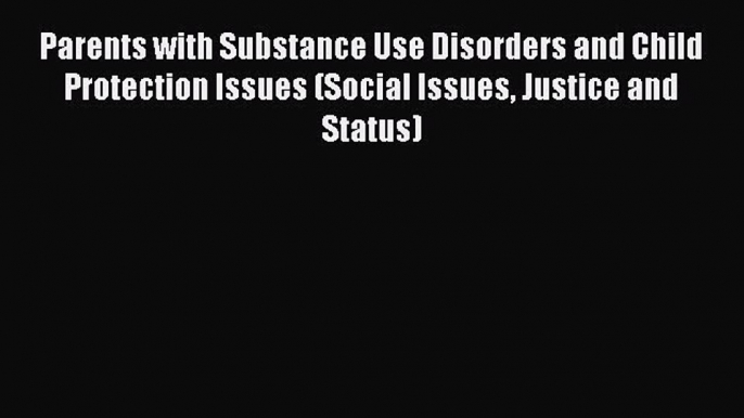 Parents with Substance Use Disorders and Child Protection Issues (Social Issues Justice and