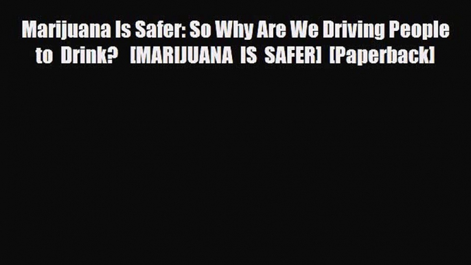 [PDF Download] Marijuana Is Safer: So Why Are We Driving People to Drink?   [MARIJUANA IS SAFER]