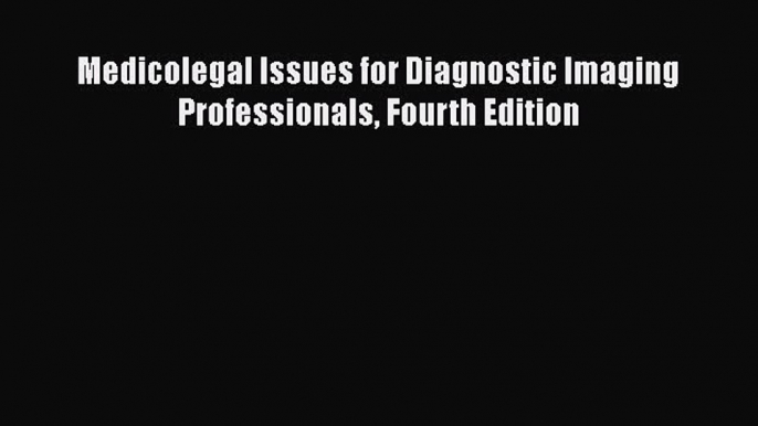 Medicolegal Issues for Diagnostic Imaging Professionals Fourth Edition  Free PDF