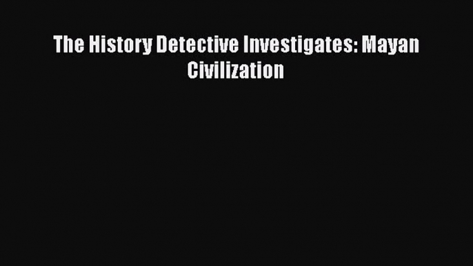 The History Detective Investigates: Mayan Civilization  Free Books