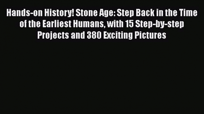 Hands-on History! Stone Age: Step Back in the Time of the Earliest Humans with 15 Step-by-step