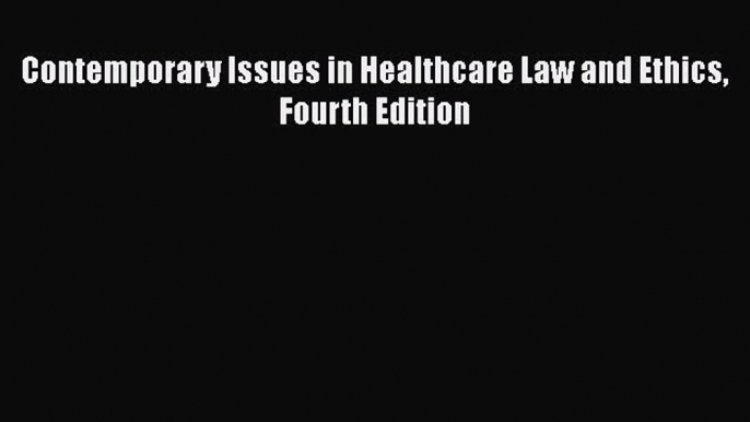 Contemporary Issues in Healthcare Law and Ethics Fourth Edition  Free Books