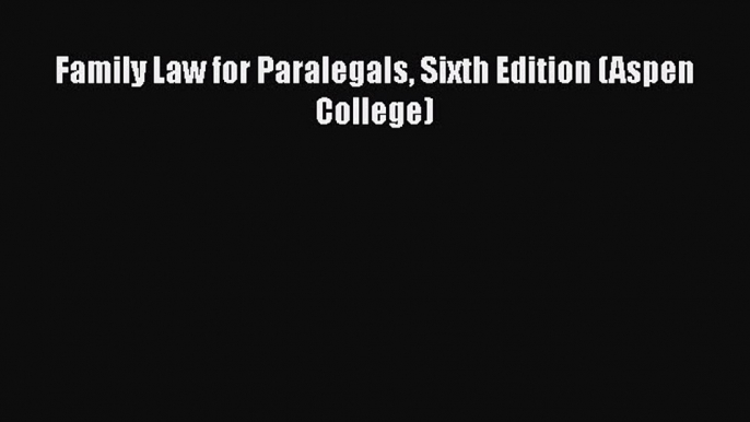 Family Law for Paralegals Sixth Edition (Aspen College)  Read Online Book