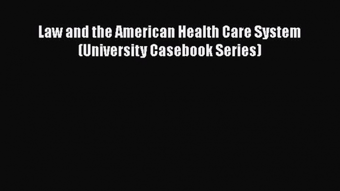 Law and the American Health Care System (University Casebook Series) Free Download Book