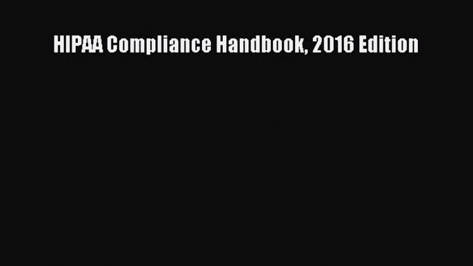 HIPAA Compliance Handbook 2016 Edition  Read Online Book