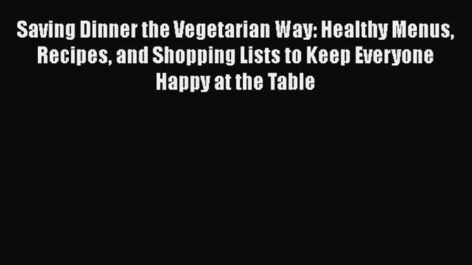 Saving Dinner the Vegetarian Way: Healthy Menus Recipes and Shopping Lists to Keep Everyone