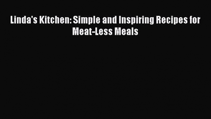 Linda's Kitchen: Simple and Inspiring Recipes for Meat-Less Meals  Free Books