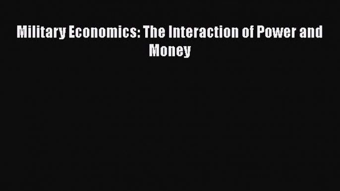 Military Economics: The Interaction of Power and Money  Free Books