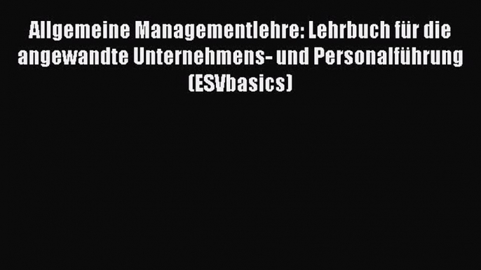 [PDF Download] Allgemeine Managementlehre: Lehrbuch für die angewandte Unternehmens- und Personalführung