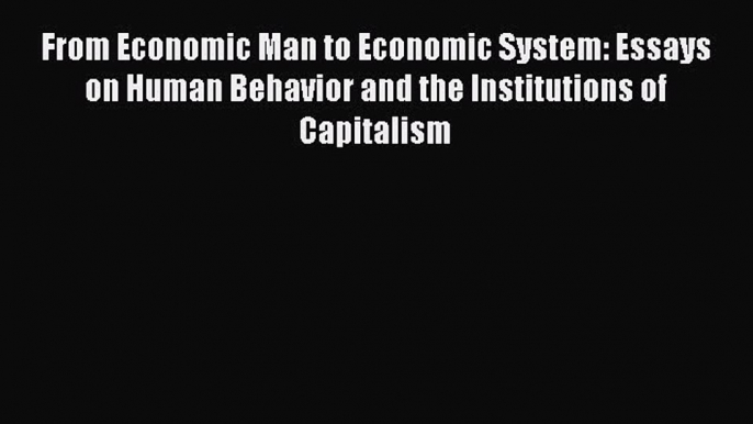 From Economic Man to Economic System: Essays on Human Behavior and the Institutions of Capitalism