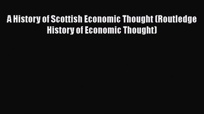 A History of Scottish Economic Thought (Routledge History of Economic Thought)  Free Books