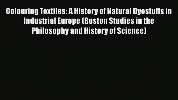 Colouring Textiles: A History of Natural Dyestuffs in Industrial Europe (Boston Studies in