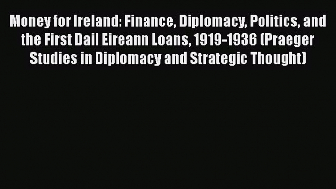 Money for Ireland: Finance Diplomacy Politics and the First Dail Eireann Loans 1919-1936 (Praeger