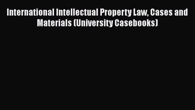 International Intellectual Property Law Cases and Materials (University Casebooks)  Free Books