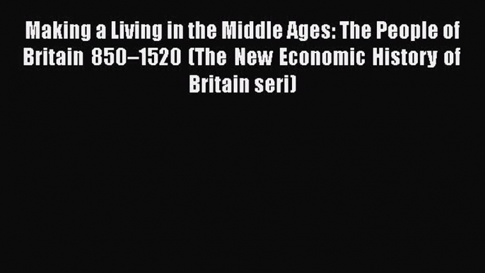 Making a Living in the Middle Ages: The People of Britain 850–1520 (The New Economic History