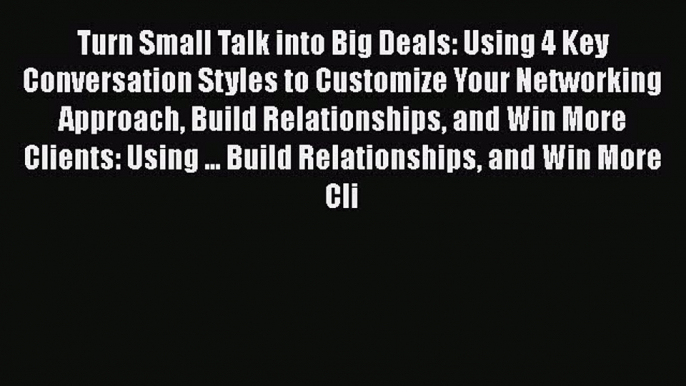 Turn Small Talk into Big Deals: Using 4 Key Conversation Styles to Customize Your Networking