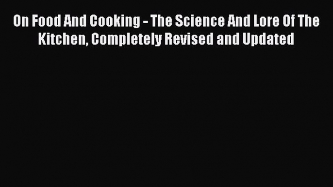 On Food And Cooking - The Science And Lore Of The Kitchen Completely Revised and Updated  Free