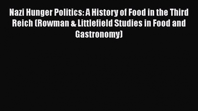 Nazi Hunger Politics: A History of Food in the Third Reich (Rowman & Littlefield Studies in