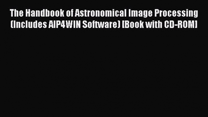 The Handbook of Astronomical Image Processing (Includes AIP4WIN Software) [Book with CD-ROM]