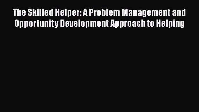 The Skilled Helper: A Problem Management and Opportunity Development Approach to Helping  Read