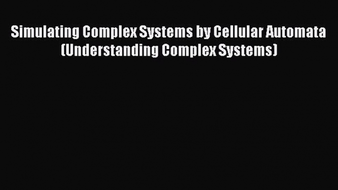 [PDF Download] Simulating Complex Systems by Cellular Automata (Understanding Complex Systems)