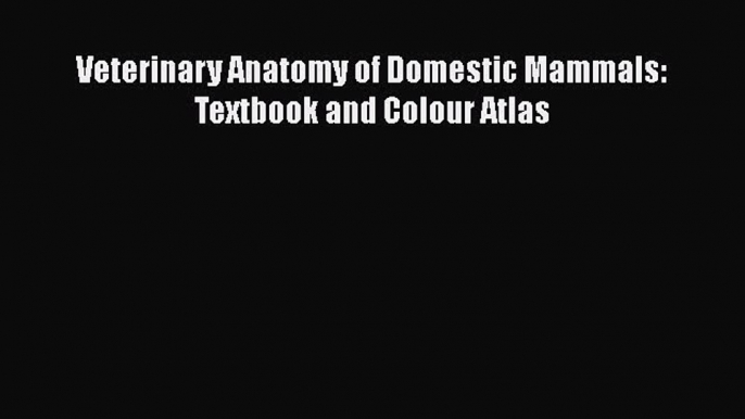 [PDF Download] Veterinary Anatomy of Domestic Mammals: Textbook and Colour Atlas [Read] Full