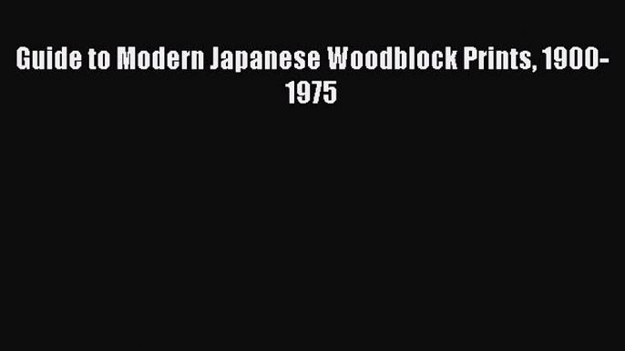 Guide to Modern Japanese Woodblock Prints 1900-1975  Read Online Book
