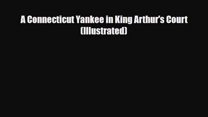 [PDF Download] A Connecticut Yankee in King Arthur's Court (Illustrated) [PDF] Full Ebook