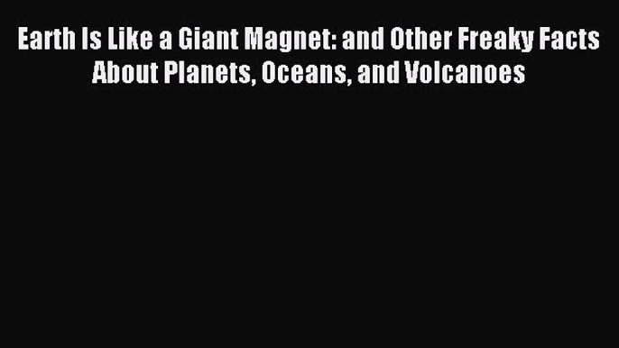 (PDF Download) Earth Is Like a Giant Magnet: and Other Freaky Facts About Planets Oceans and