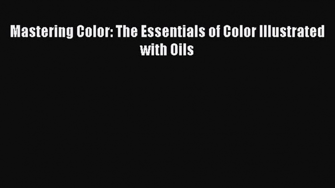 Mastering Color: The Essentials of Color Illustrated with Oils  PDF Download