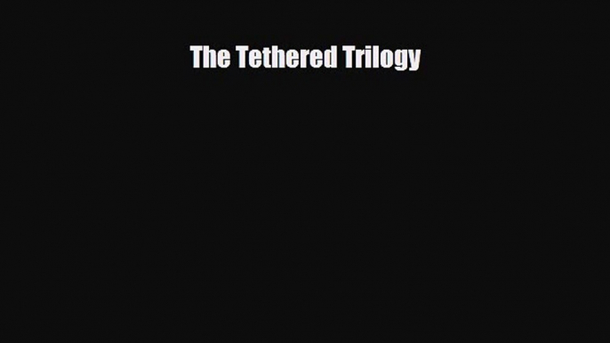 [PDF Download] The Tethered Trilogy [Read] Online