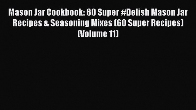 Mason Jar Cookbook: 60 Super #Delish Mason Jar Recipes & Seasoning Mixes (60 Super Recipes)